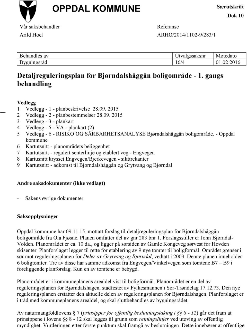 - Oppdal kommune 6 Kartutsnitt - planområdets beliggenhet 7 Kartutsnitt - regulert senterlinje og etablert veg - Engvegen 8 Kartusnitt krysset Engvegen/Bjerkevegen - sikttrekanter 9 Kartutsnitt -