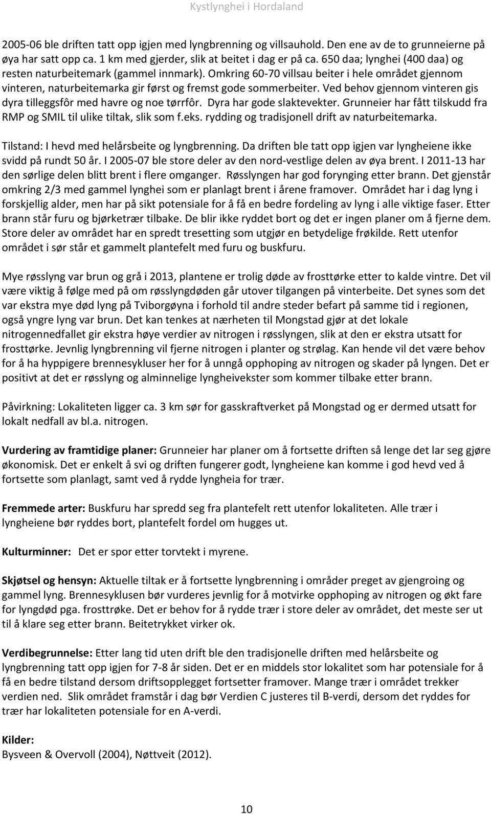 Ved behov gjennom vinteren gis dyra tilleggsfôr med havre og noe tørrfôr. Dyra har gode slaktevekter. Grunneier har fått tilskudd fra RMP og SMIL til ulike tiltak, slik som f.eks.