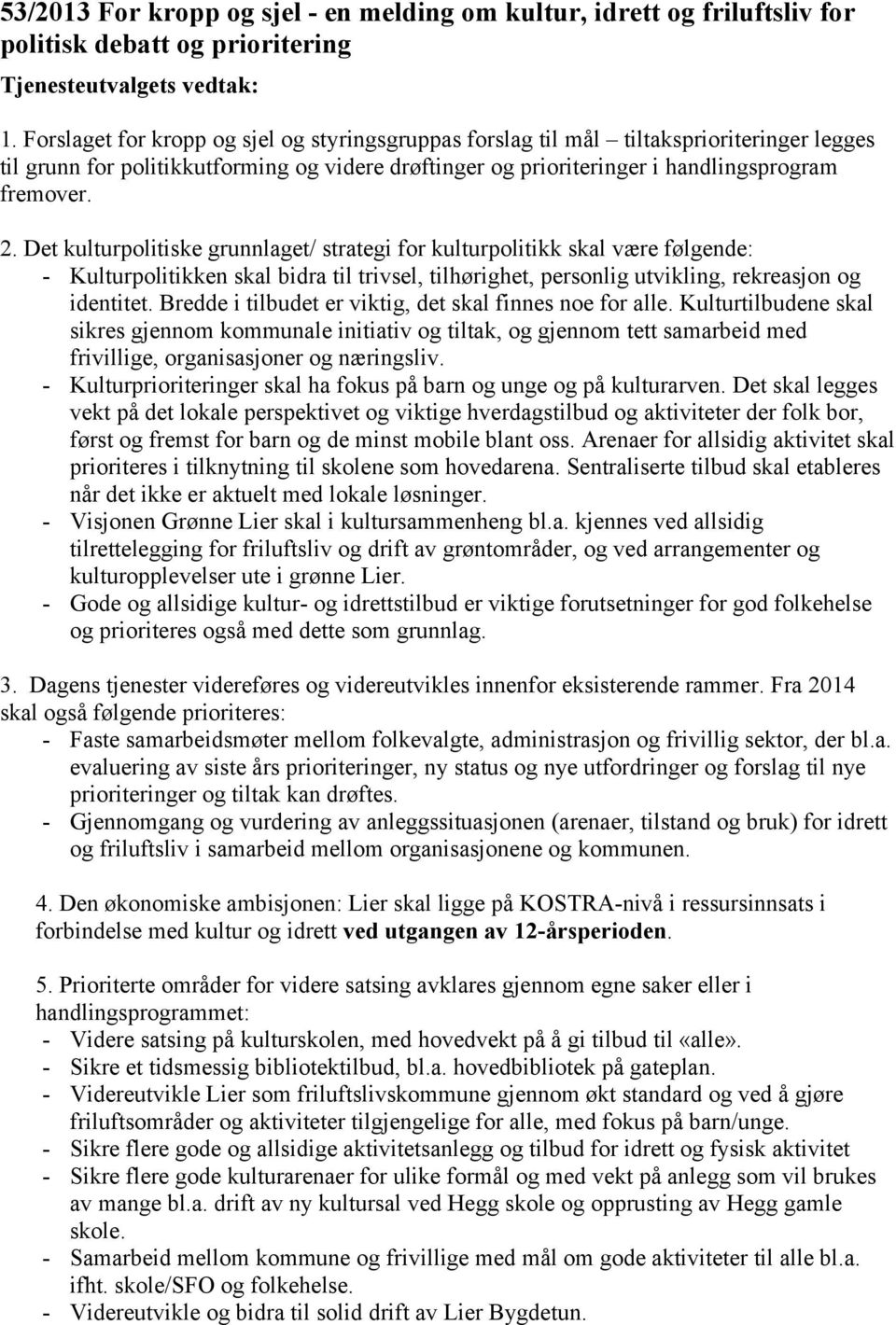 Det kulturpolitiske grunnlaget/ strategi for kulturpolitikk skal være følgende: - Kulturpolitikken skal bidra til trivsel, tilhørighet, personlig utvikling, rekreasjon og identitet.