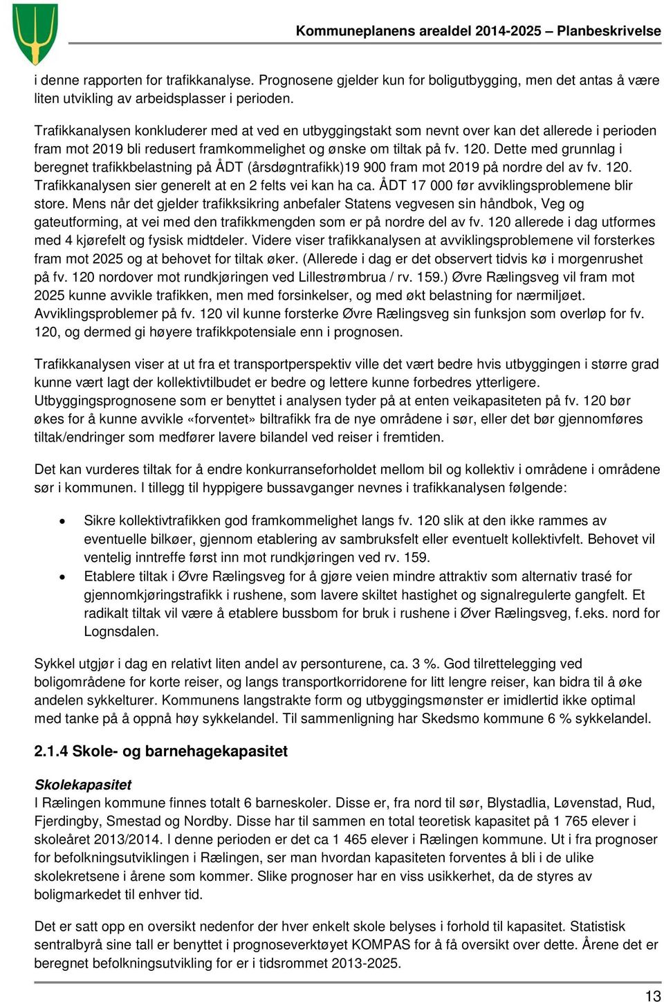 Dette med grunnlag i beregnet trafikkbelastning på ÅDT (årsdøgntrafikk)19 900 fram mot 2019 på nordre del av fv. 120. Trafikkanalysen sier generelt at en 2 felts vei kan ha ca.