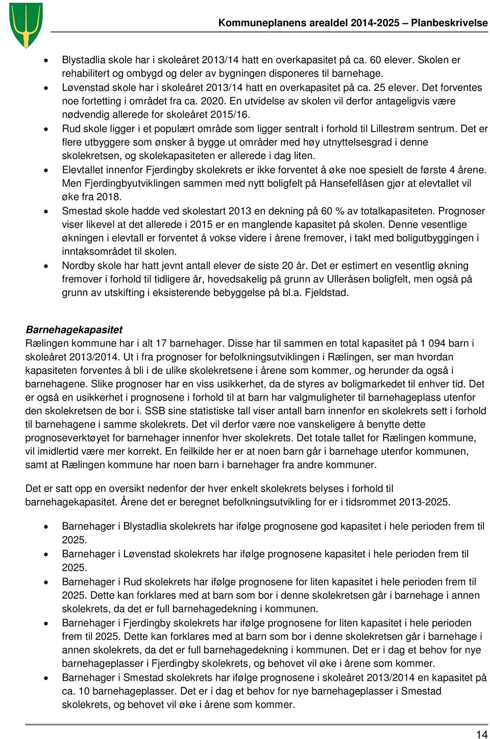 En utvidelse av skolen vil derfor antageligvis være nødvendig allerede for skoleåret 2015/16. Rud skole ligger i et populært område som ligger sentralt i forhold til Lillestrøm sentrum.