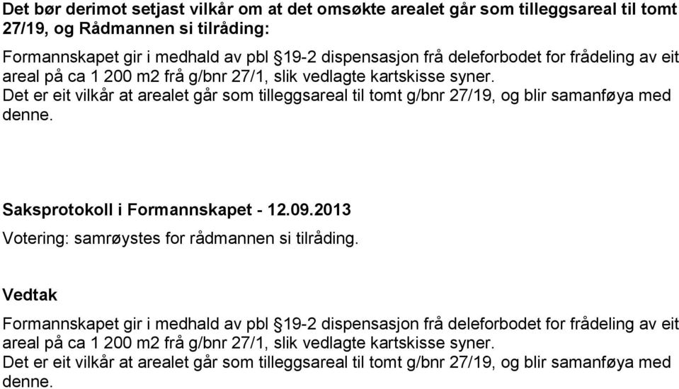 Det er eit vilkår at arealet går som tilleggsareal til tomt g/bnr 27/19, og blir samanføya med denne. Saksprotokoll i Formannskapet - 12.09.