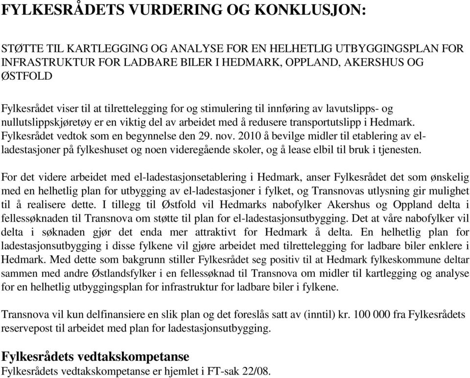 Fylkesrådet vedtok som en begynnelse den 29. nov. 2010 å bevilge midler til etablering av elladestasjoner på fylkeshuset og noen videregående skoler, og å lease elbil til bruk i tjenesten.