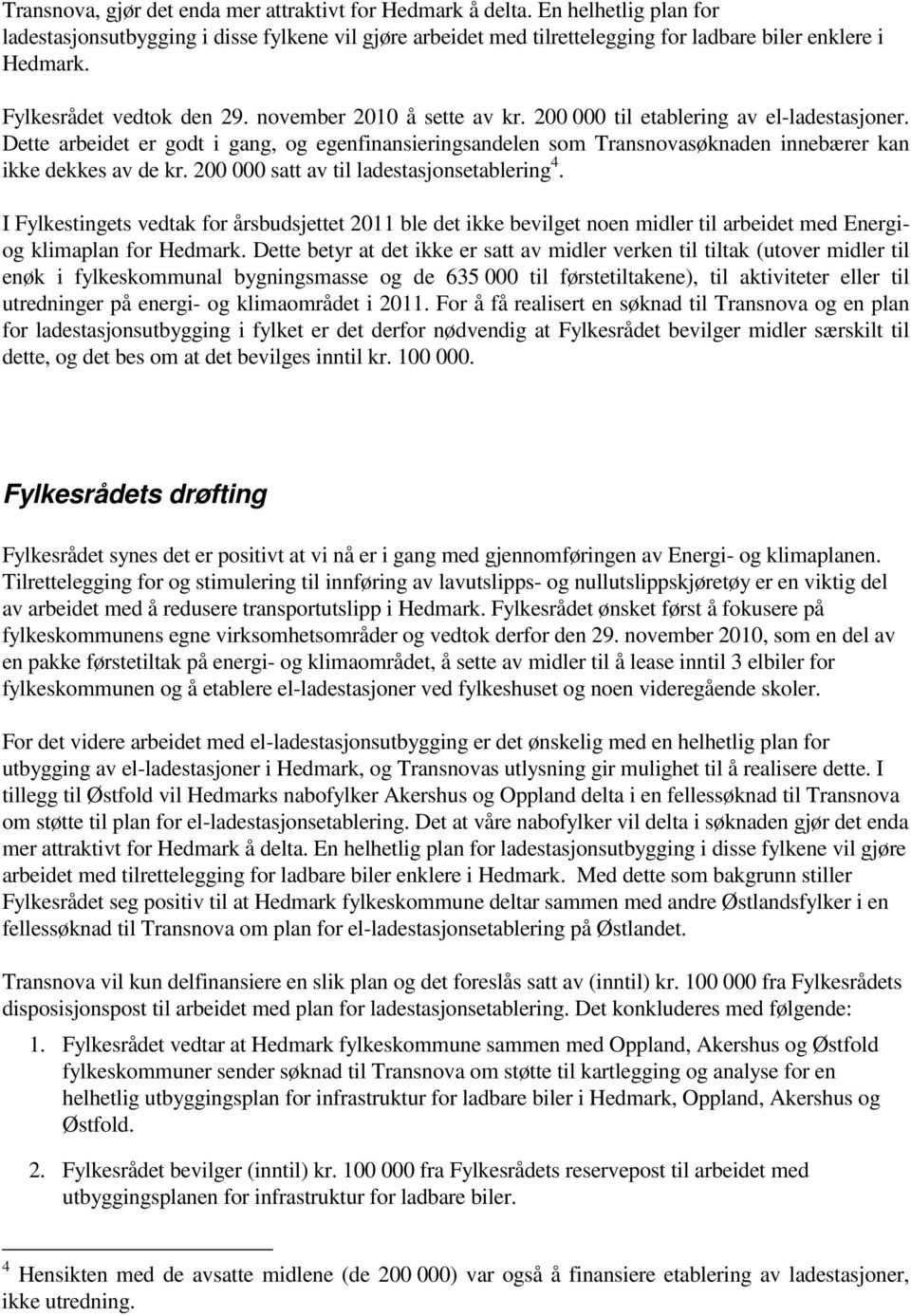 Dette arbeidet er godt i gang, og egenfinansieringsandelen som Transnovasøknaden innebærer kan ikke dekkes av de kr. 200 000 satt av til ladestasjonsetablering 4.