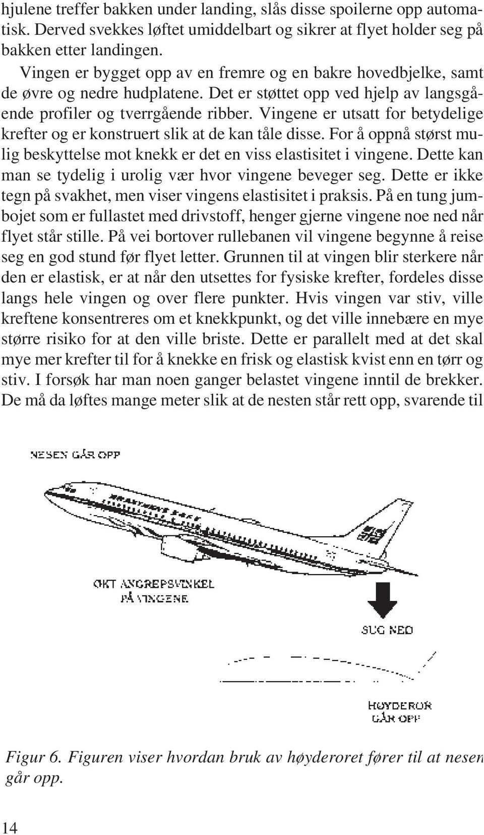 Vingene er utsatt for betydelige krefter og er konstruert slik at de kan tåle disse. For å oppnå størst mulig beskyttelse mot knekk er det en viss elastisitet i vingene.