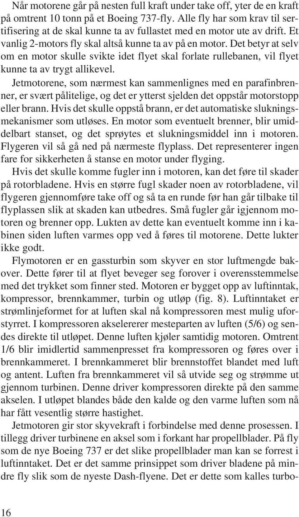 Det betyr at selv om en motor skulle svikte idet flyet skal forlate rullebanen, vil flyet kunne ta av trygt allikevel.