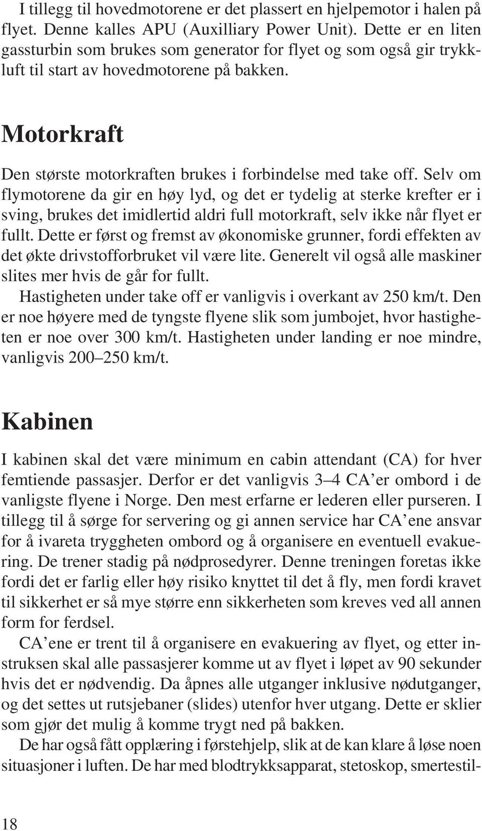 Selv om flymotorene da gir en høy lyd, og det er tydelig at sterke krefter er i sving, brukes det imidlertid aldri full motorkraft, selv ikke når flyet er fullt.