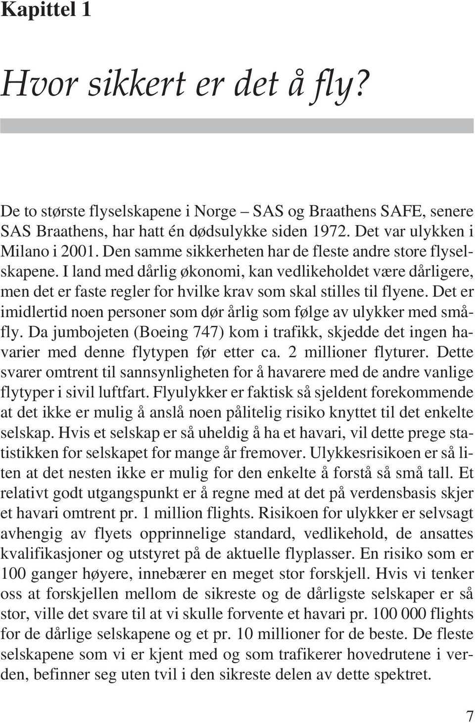 Det er imidlertid noen personer som dør årlig som følge av ulykker med småfly. Da jumbojeten (Boeing 747) kom i trafikk, skjedde det ingen havarier med denne flytypen før etter ca.