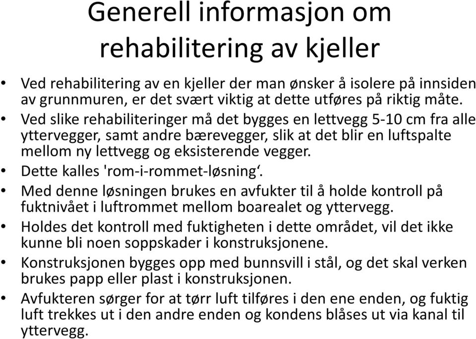 Dette kalles 'rom-i-rommet-løsning. Med denne løsningen brukes en avfukter til å holde kontroll på fuktnivået i luftrommet mellom boarealet og yttervegg.