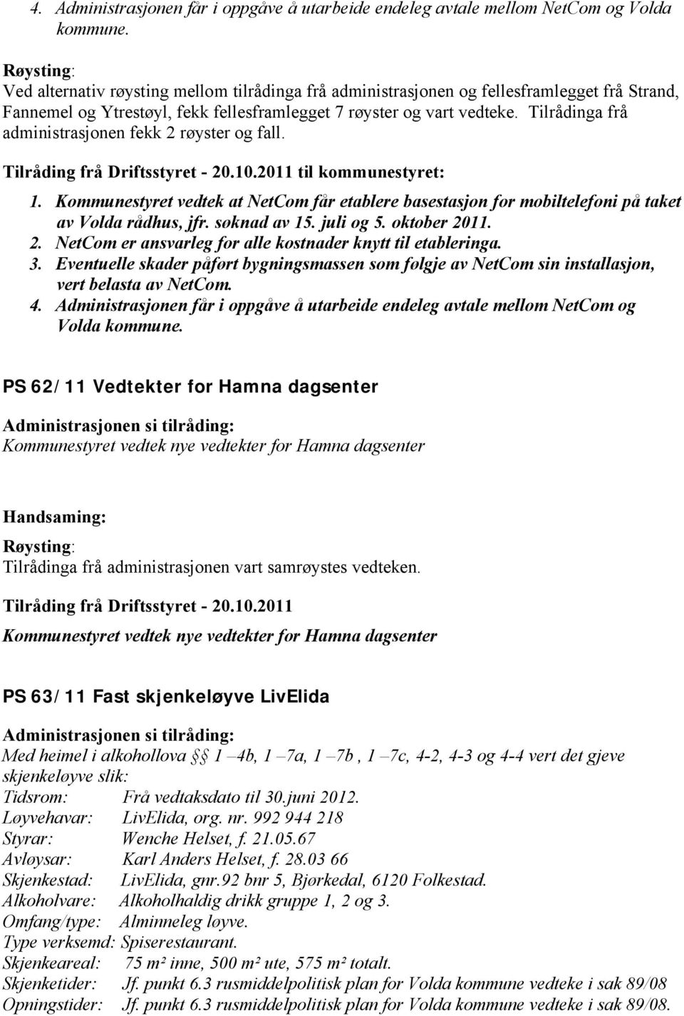 Tilrådinga frå administrasjonen fekk 2 røyster og fall. Tilråding frå Driftsstyret - 20.10.2011 til kommunestyret: 1.