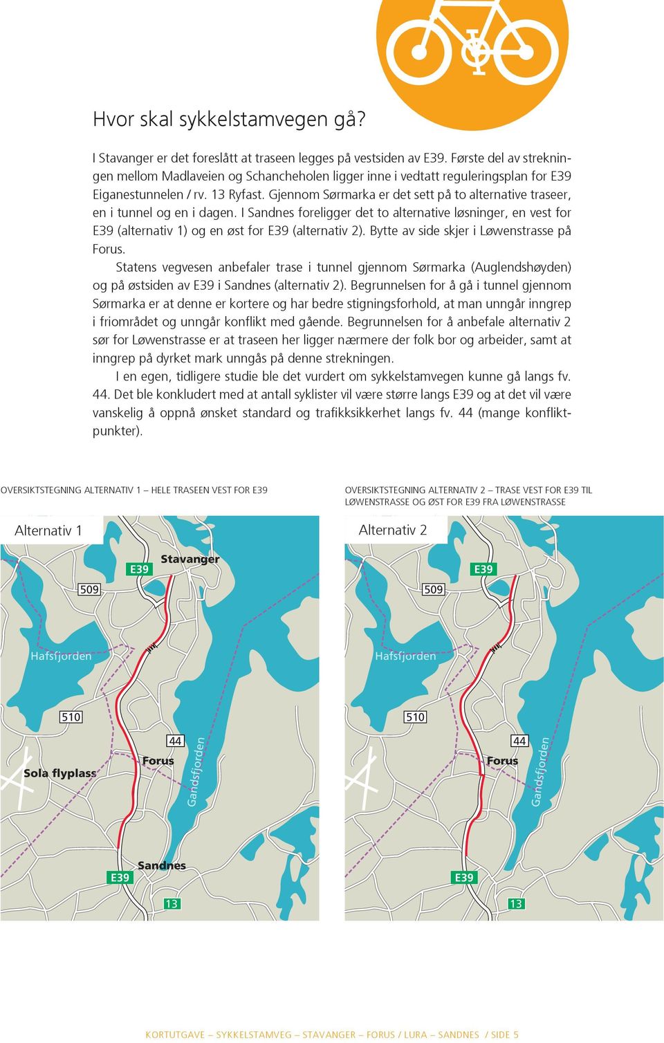 Gjennom Sørmarka er det sett på to alternative traseer, en i tunnel og en i dagen. I Sandnes foreligger det to alternative løsninger, en vest for E39 (alternativ 1) og en øst for E39 (alternativ 2).