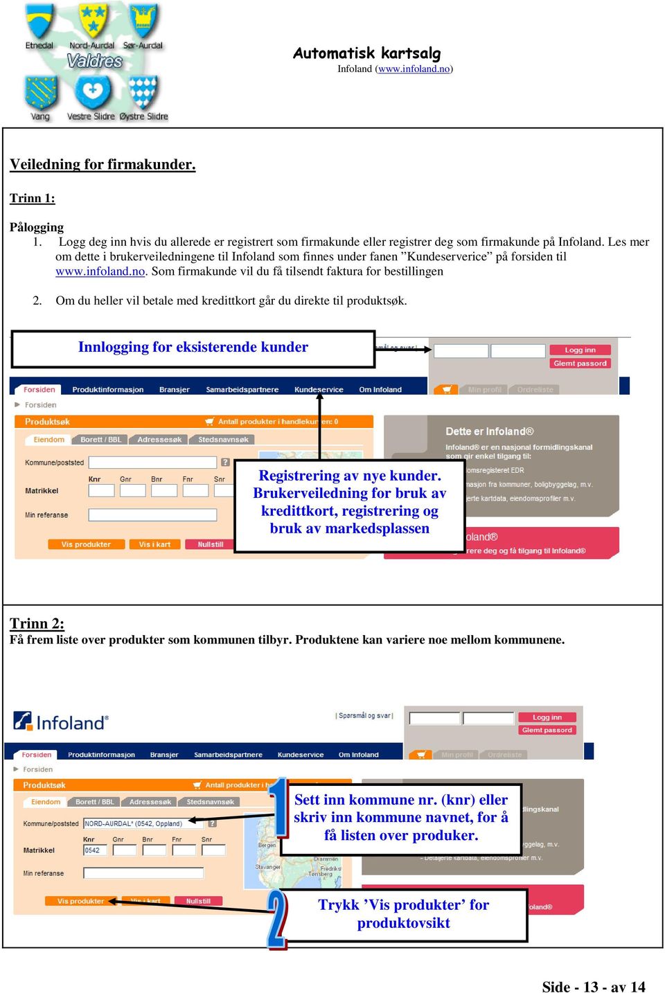 Om du heller vil betale med kredittkort går du direkte til produktsøk. Innlogging for eksisterende kunder Registrering av nye kunder.