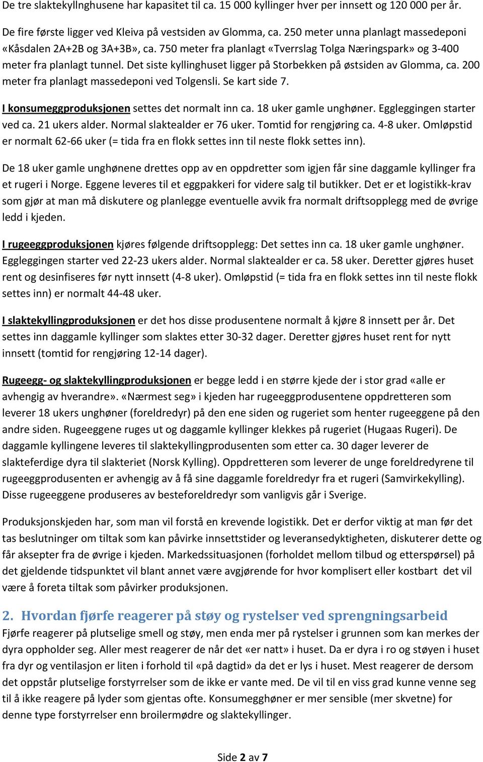 Det siste kyllinghuset ligger på Storbekken på østsiden av Glomma, ca. 200 meter fra planlagt massedeponi ved Tolgensli. Se kart side 7. I konsumeggproduksjonen settes det normalt inn ca.