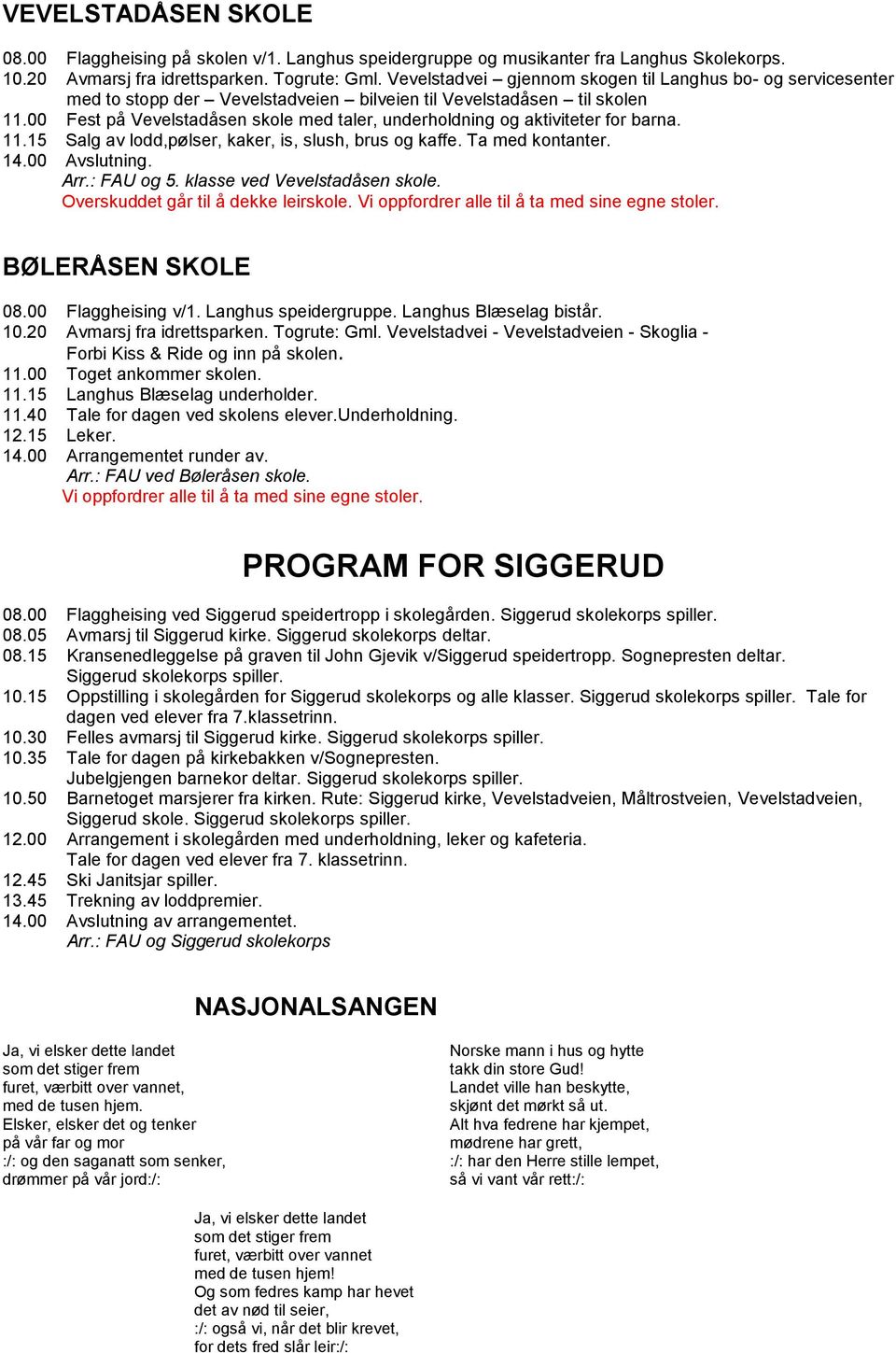 00 Fest på Vevelstadåsen skole med taler, underholdning og aktiviteter for barna. 11.15 Salg av lodd,pølser, kaker, is, slush, brus og kaffe. Ta med kontanter. 14.00 Avslutning. Arr.: FAU og 5.