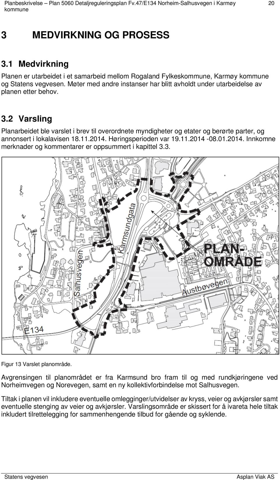 Høringsperioden var 19.11.2014-08.01.2014. Innkomne merknader og kommentarer er oppsummert i kapittel 3.3. Figur 13 Varslet planområde.