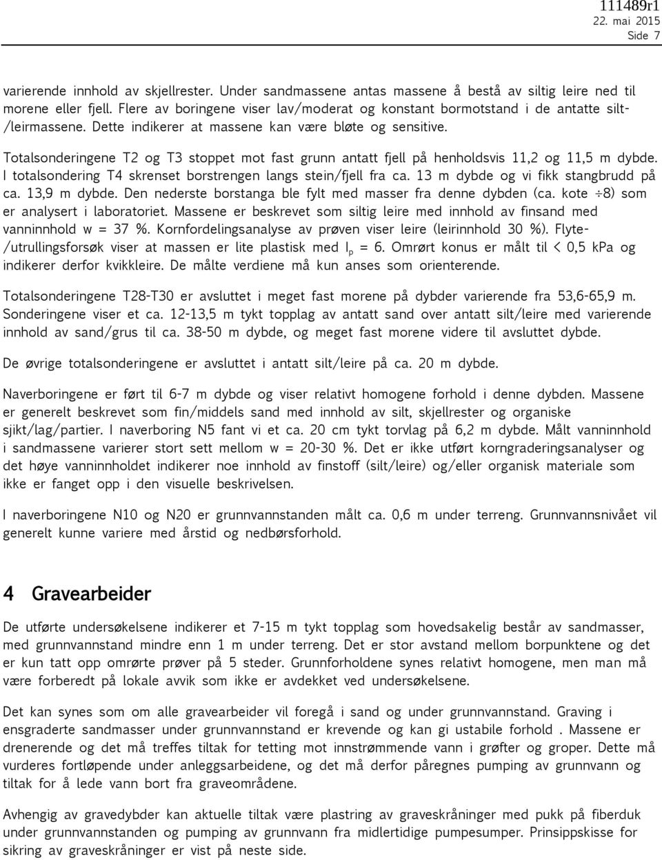 Totalsonderingene T2 og T3 stoppet mot fast grunn antatt fjell på henholdsvis 11,2 og 11, m dybde. I totalsondering T4 skrenset borstrengen langs stein/fjell fra ca.