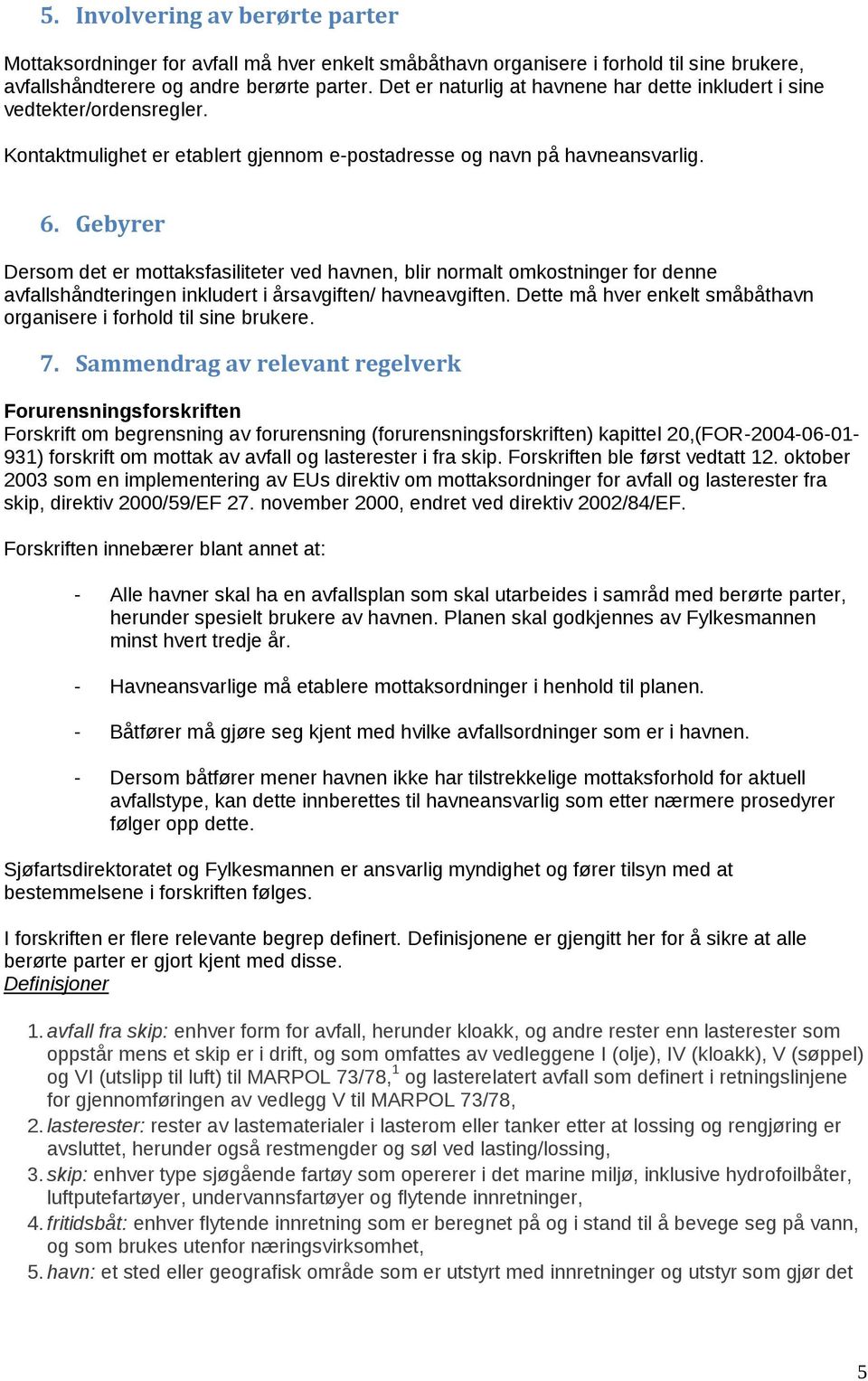 Gebyrer Dersom det er mottaksfasiliteter ved havnen, blir normalt omkostninger for denne avfallshåndteringen inkludert i årsavgiften/ havneavgiften.