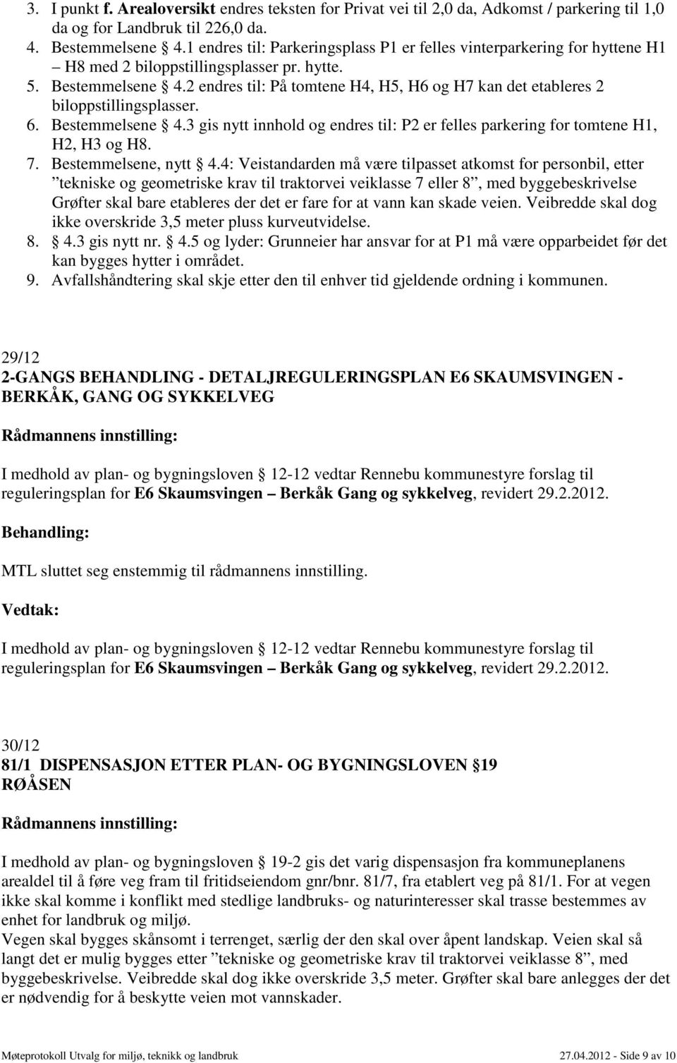 2 endres til: På tomtene H4, H5, H6 og H7 kan det etableres 2 biloppstillingsplasser. 6. Bestemmelsene 4.3 gis nytt innhold og endres til: P2 er felles parkering for tomtene H1, H2, H3 og H8. 7.