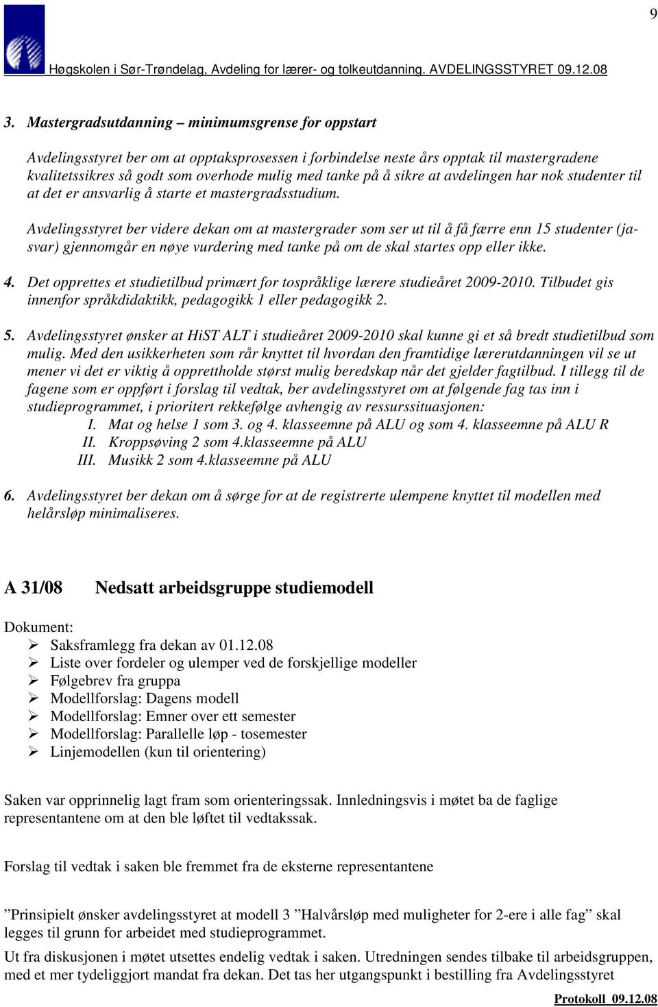 Avdelingsstyret ber videre dekan om at mastergrader som ser ut til å få færre enn 15 studenter (jasvar) gjennomgår en nøye vurdering med tanke på om de skal startes opp eller ikke. 4.