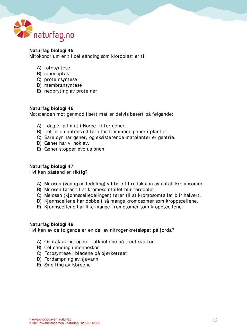 C) Bare dyr har gener, og eksisterende matplanter er genfrie. D) Gener har vi nok av. E) Gener stopper evolusjonen. Naturfag biologi 47 Hvilken påstand er riktig?