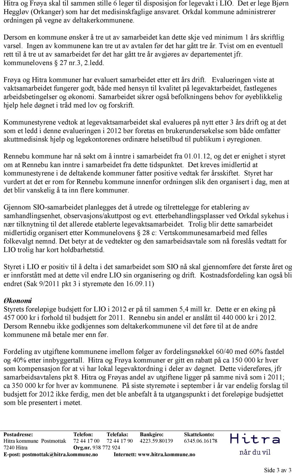 Ingen av kommunene kan tre ut av avtalen før det har gått tre år. Tvist om en eventuell rett til å tre ut av samarbeidet før det har gått tre år avgjøres av departementet jfr. kommunelovens 27 nr.