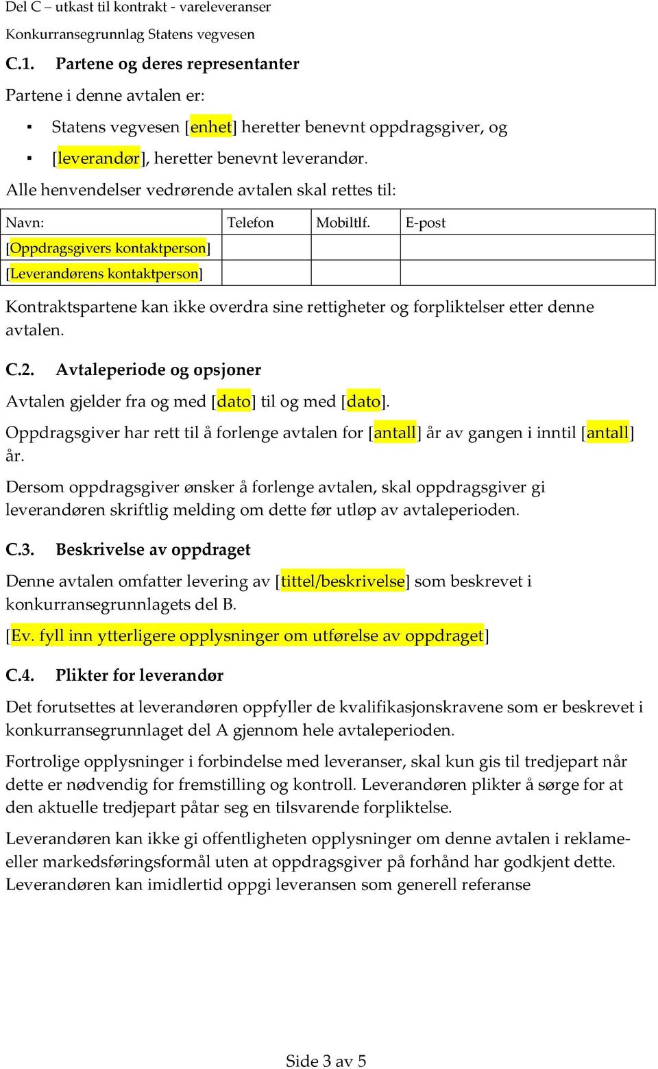 E-post [Oppdragsgivers kontaktperson] [Leverandørens kontaktperson] Kontraktspartene kan ikke overdra sine rettigheter og forpliktelser etter denne avtalen. C.2.