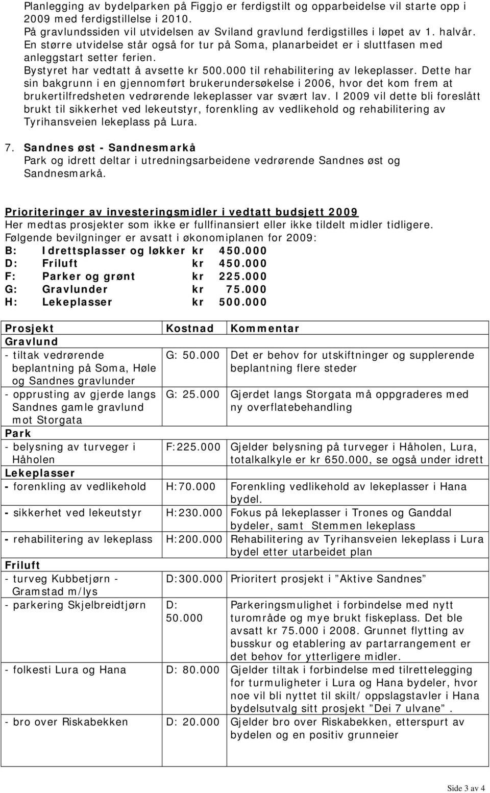 Dette har sin bakgrunn i en gjennomført brukerundersøkelse i 2006, hvor det kom frem at brukertilfredsheten vedrørende lekeplasser var svært lav.