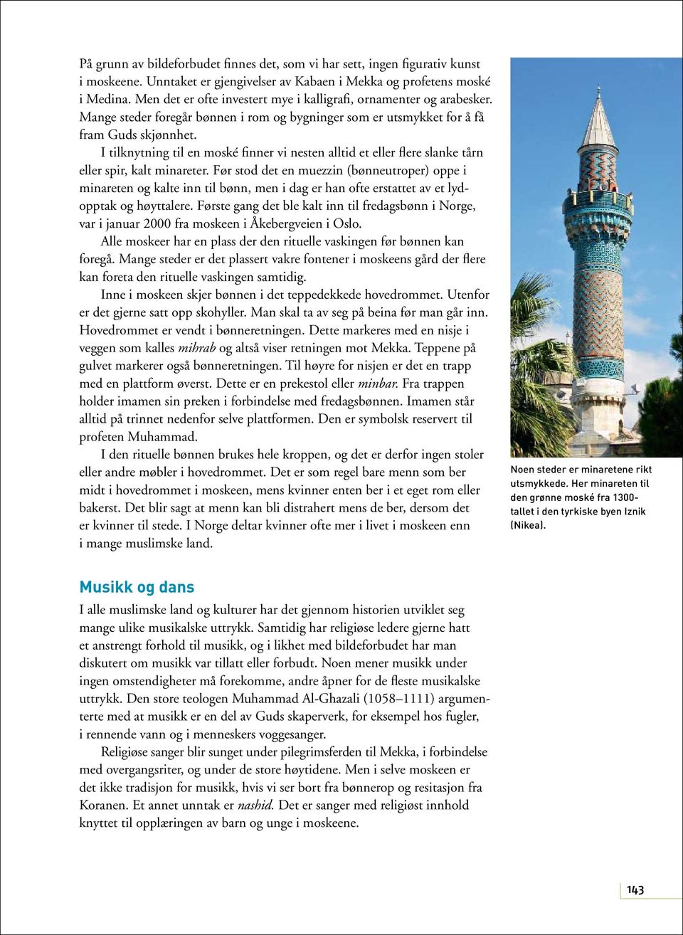 I tilknytning til en moské finner vi nesten alltid et eller flere slanke tårn eller spir, kalt minareter.