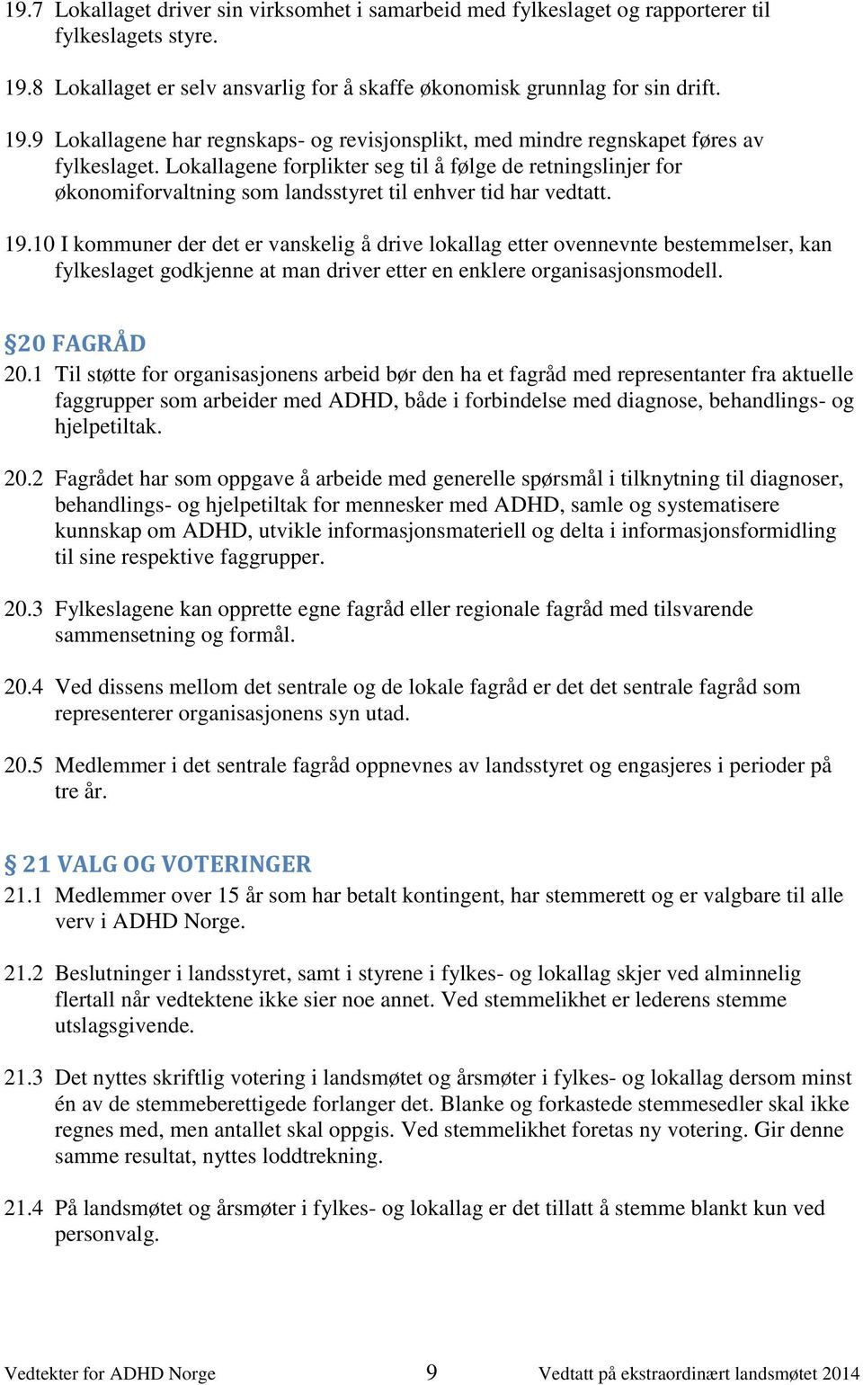 10 I kommuner der det er vanskelig å drive lokallag etter ovennevnte bestemmelser, kan fylkeslaget godkjenne at man driver etter en enklere organisasjonsmodell. 20 FAGRÅD 20.