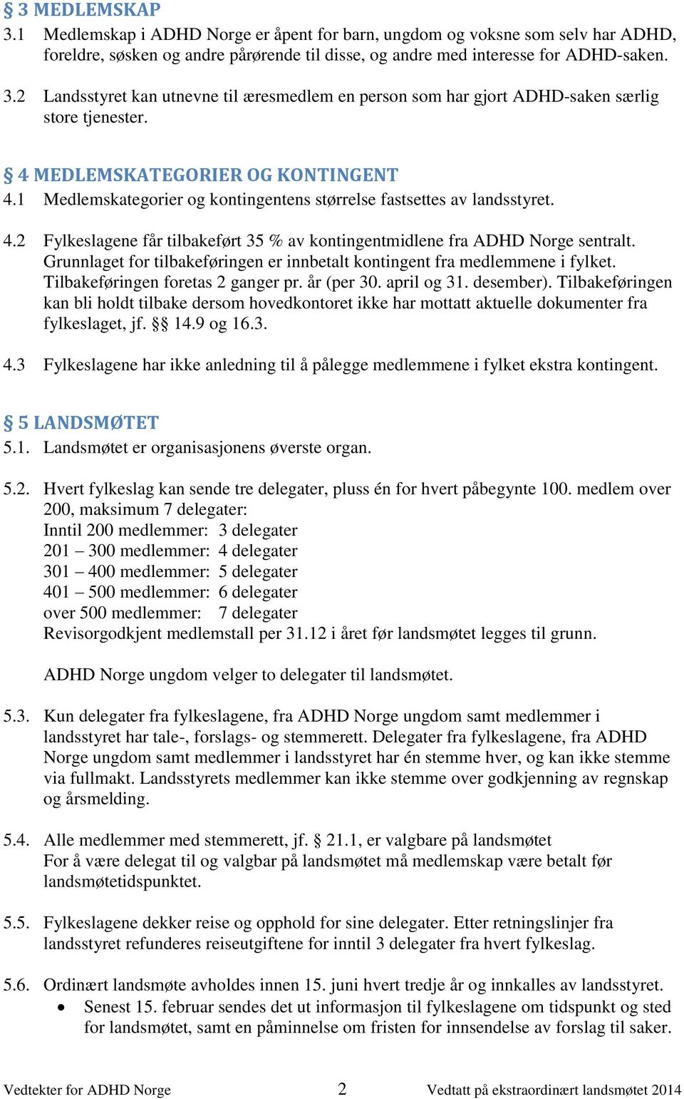 Grunnlaget for tilbakeføringen er innbetalt kontingent fra medlemmene i fylket. Tilbakeføringen foretas 2 ganger pr. år (per 30. april og 31. desember).