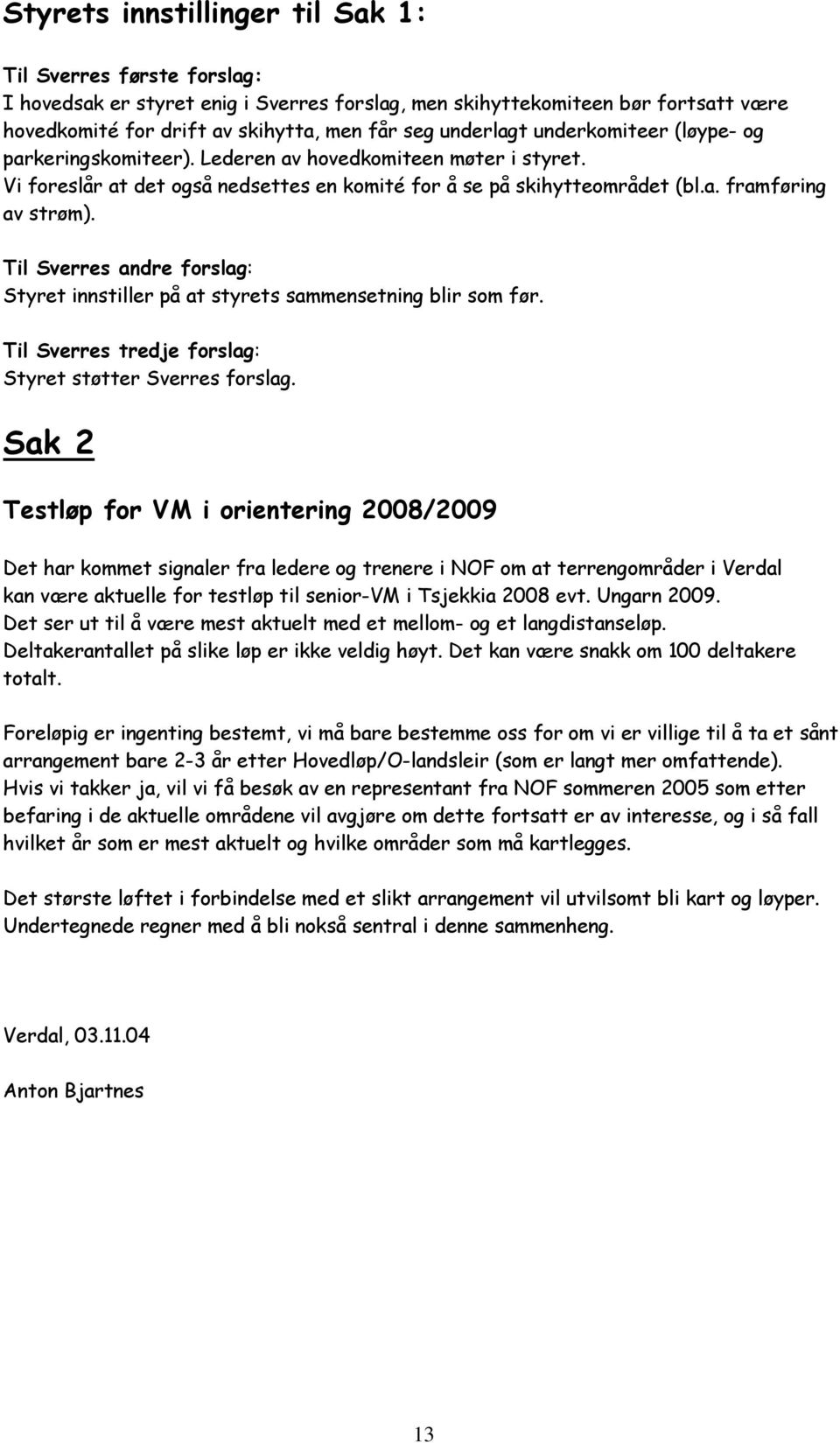 Til Sverres andre forslag: Styret innstiller på at styrets sammensetning blir som før. Til Sverres tredje forslag: Styret støtter Sverres forslag.