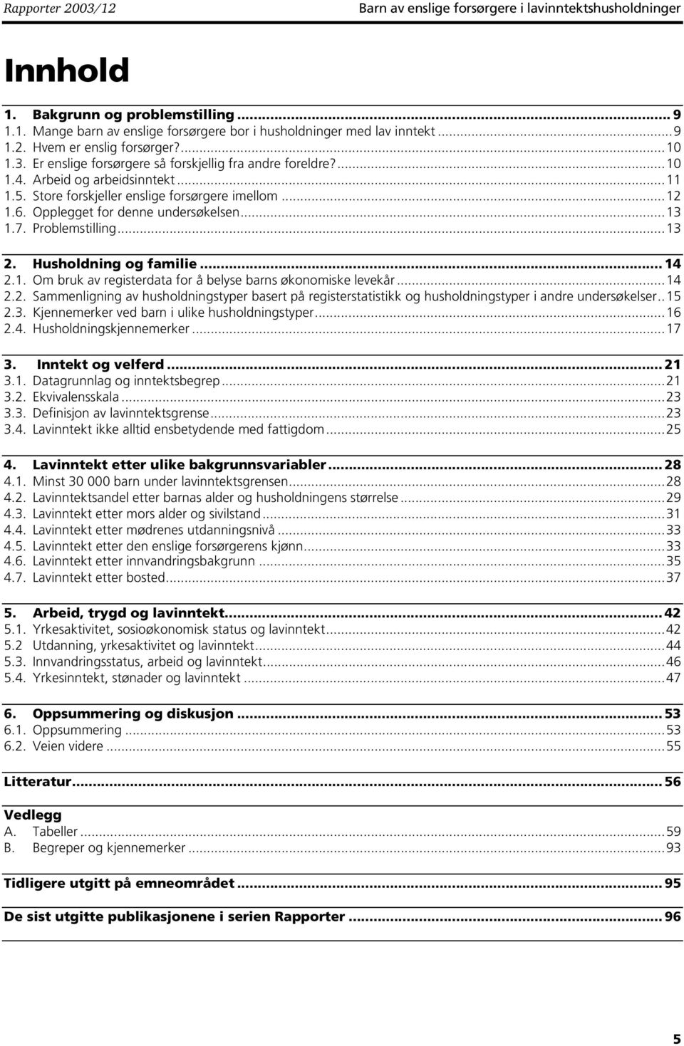 Problemstilling...3. Husholdning og familie... 4.. Om bruk av registerdata for å belyse barns økonomiske levekår...4.. Sammenligning av husholdningstyper basert på registerstatistikk og husholdningstyper i andre undersøkelser.