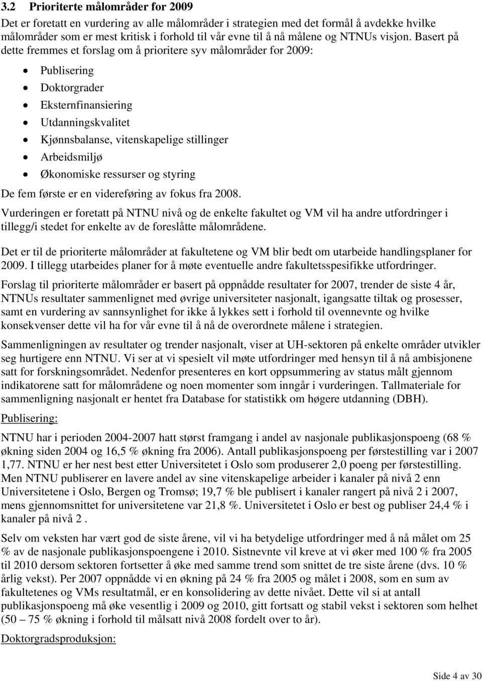 Basert på dette fremmes et forslag om å prioritere syv målområder for 2009: Publisering Doktorgrader Eksternfinansiering Utdanningskvalitet Kjønnsbalanse, vitenskapelige stillinger Arbeidsmiljø