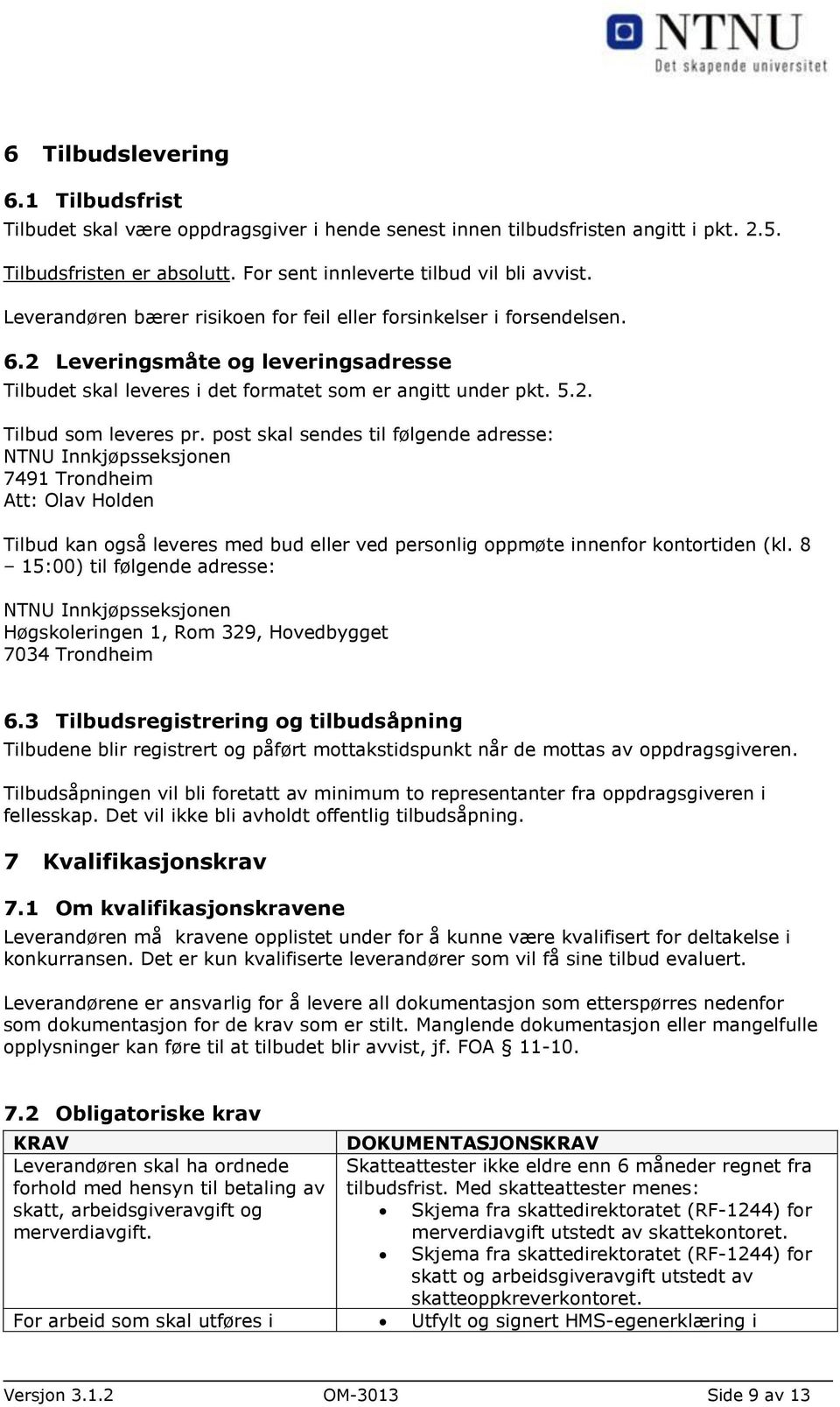 post skal sendes til følgende adresse: NTNU Innkjøpsseksjonen 7491 Trondheim Att: Olav Holden Tilbud kan også leveres med bud eller ved personlig oppmøte innenfor kontortiden (kl.