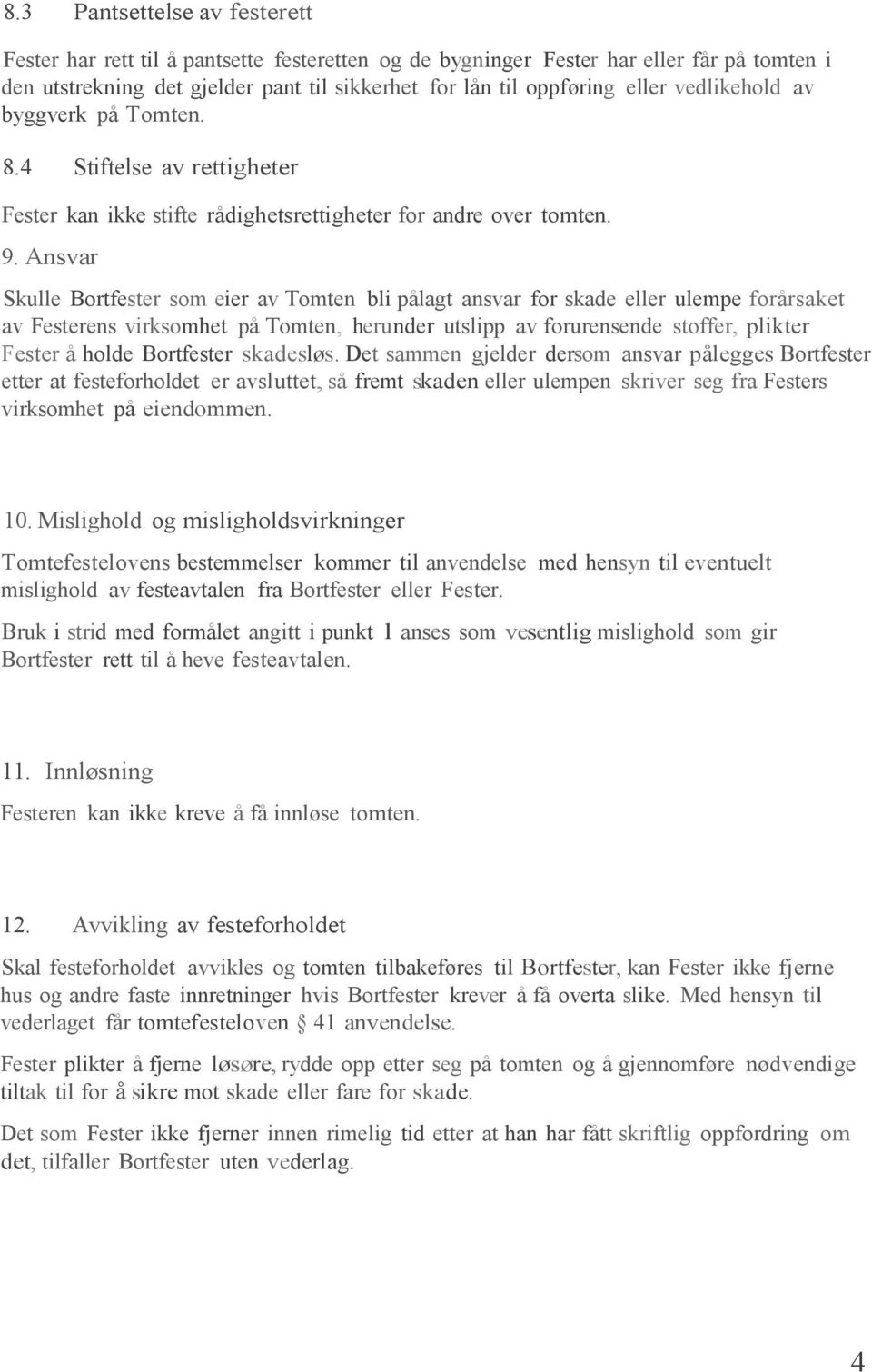 Ansvar Skulle Bortfester som eier av Tomten bli pålagt ansvar for skade eller ulempe forårsaket av Festerens virksomhet på Tomten, herunder utslipp av forurensende stoffer, plikter Fester å holde