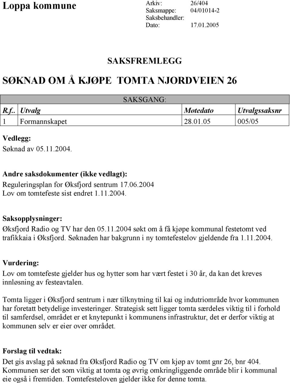 Søknaden har bakgrunn i ny tomtefestelov gjeldende fra 1.11.2004. Lov om tomtefeste gjelder hus og hytter som har vært festet i 30 år, da kan det kreves innløsning av festeavtalen.