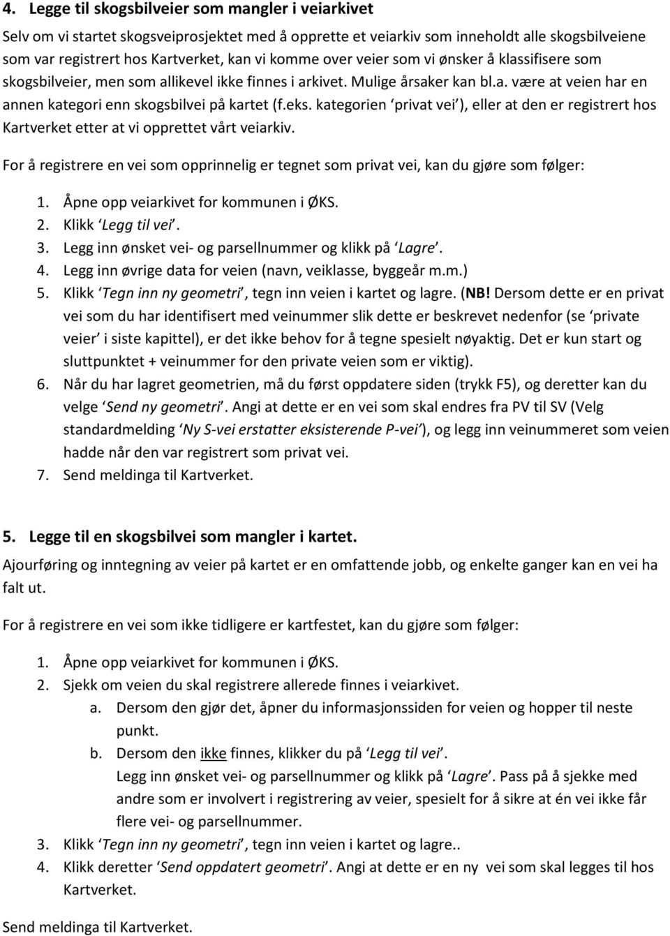 kategorien privat vei ), eller at den er registrert hos Kartverket etter at vi opprettet vårt veiarkiv. For å registrere en vei som opprinnelig er tegnet som privat vei, kan du gjøre som følger: 1.