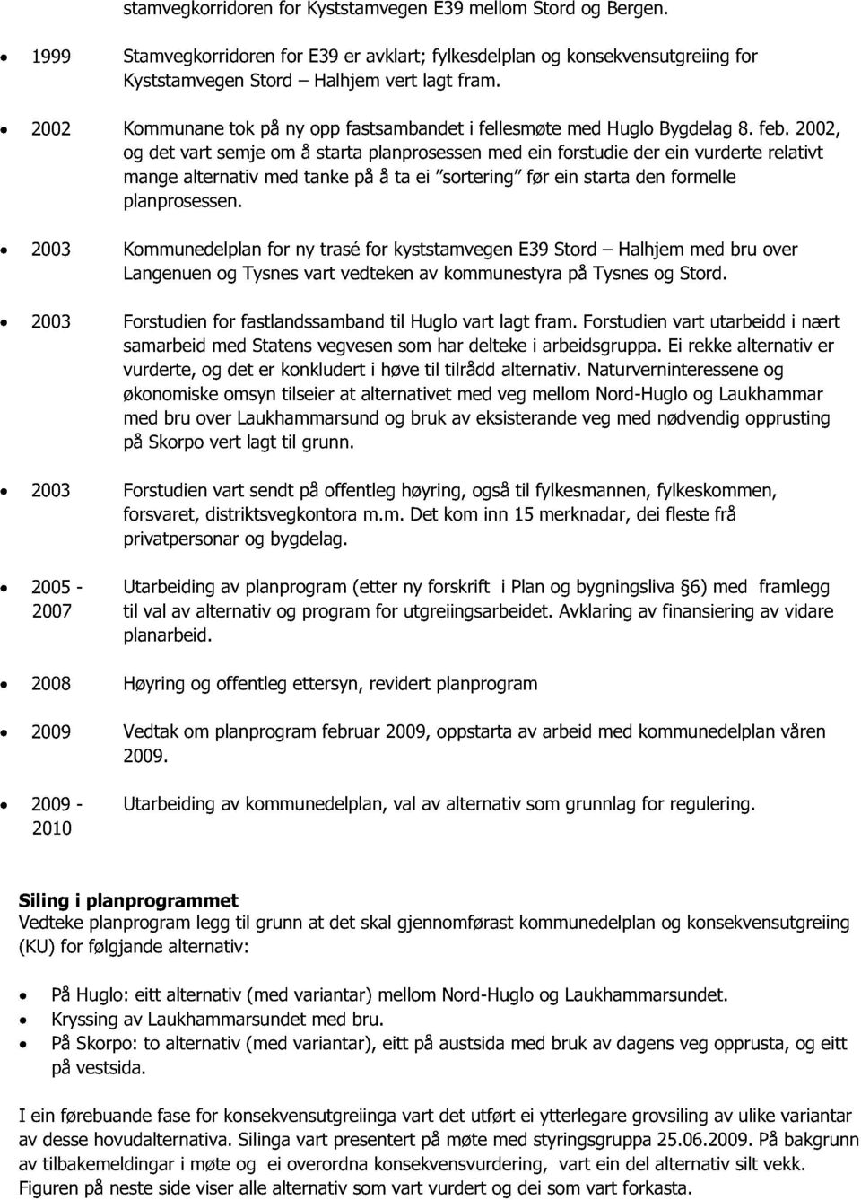 2002, og det vart semje om å starta planprosessen med ein forstudie der ein vurderte relativt mange alternativ med tanke på å ta ei sortering før ein starta den formelle planprosessen.