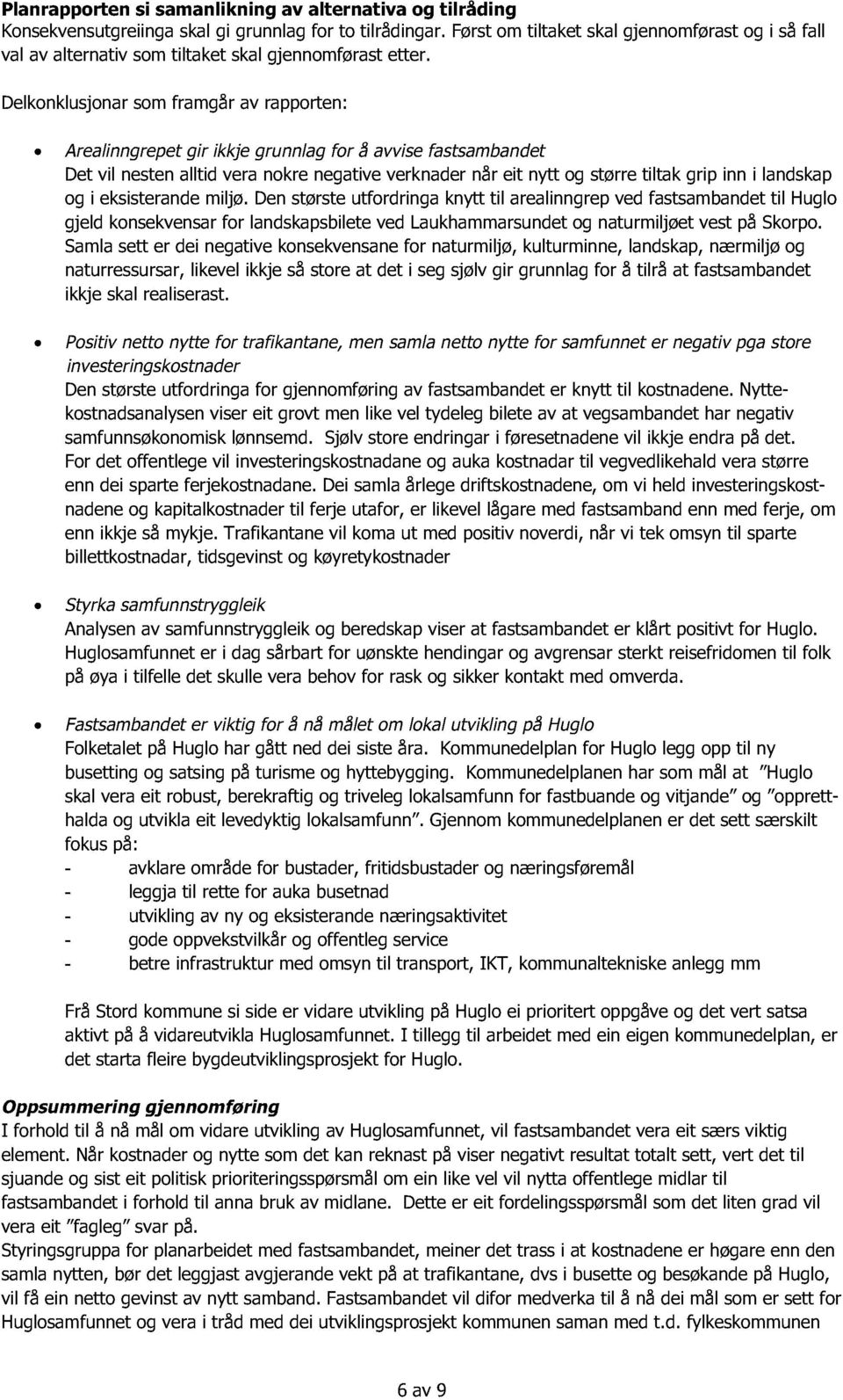 Delkonklusjonar som framgår av rapporten: Arealinngrepet gir ikkje grunnla g for å avvise fastsambandet Det vil nesten alltid vera nokre negative verk nader når eit nytt og større tiltak grip inn i