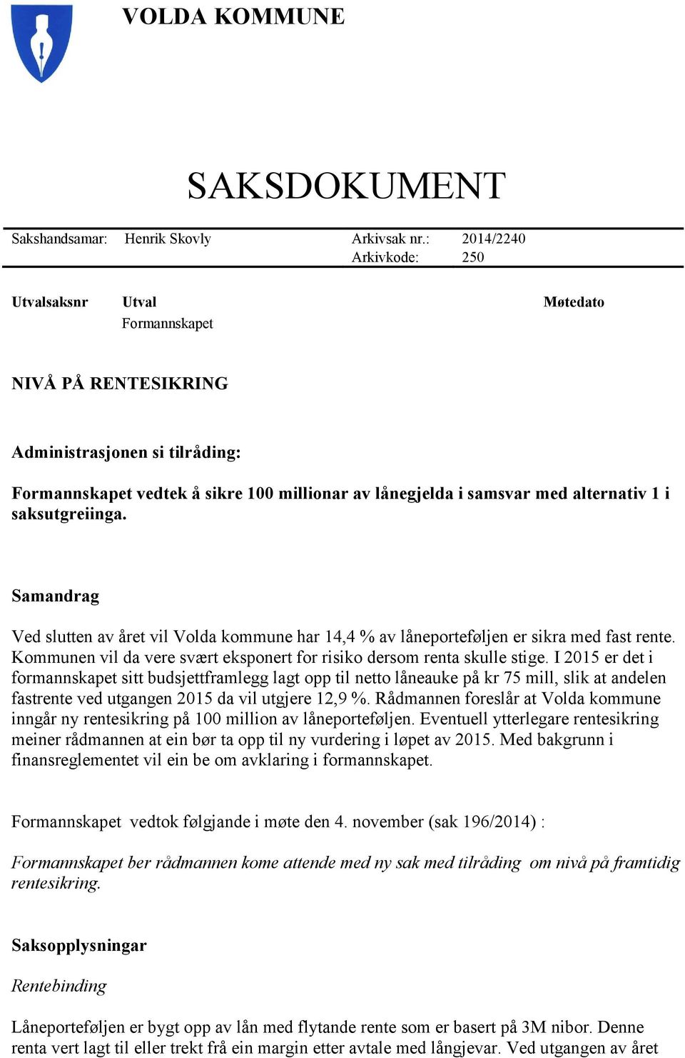 alternativ 1 i saksutgreiinga. Samandrag Ved slutten av året vil Volda kommune har 14,4 % av låneporteføljen er sikra med fast rente.