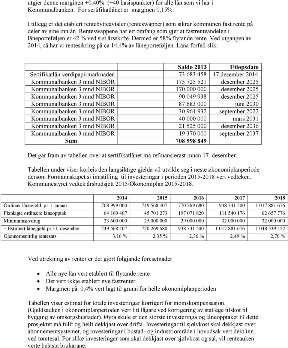 Renteswappene har eit omfang som gjer at fastrenteandelen i låneporteføljen er 42 % ved sist årsskifte. Dermed er 58% flytande rente.