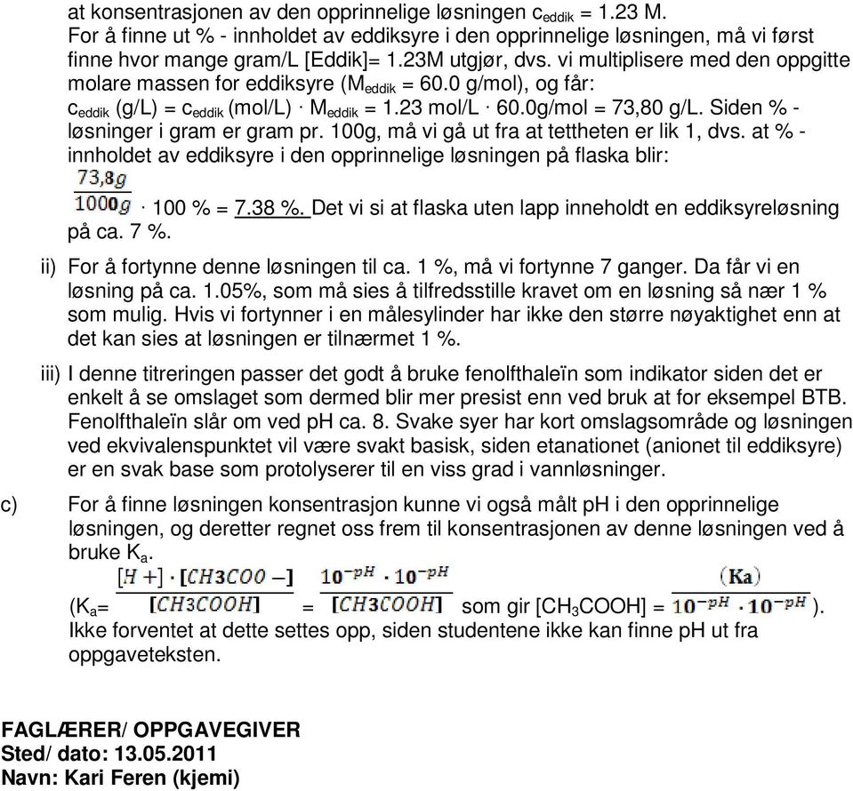 Siden % - løsninger i gram er gram pr. 100g, må vi gå ut fra at tettheten er lik 1, dvs. at % - innholdet av eddiksyre i den opprinnelige løsningen på flaska blir: 100 % = 7.38 %.