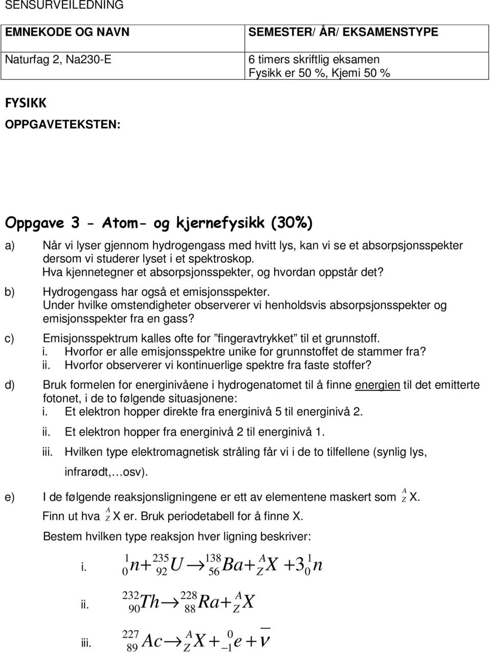 b) ydrogengass har også et emisjonsspekter. Under hvilke omstendigheter observerer vi henholdsvis absorpsjonsspekter og emisjonsspekter fra en gass?