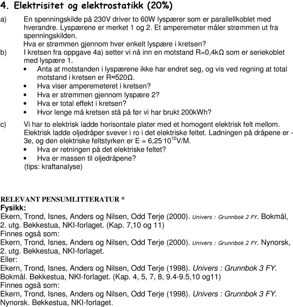 b) kretsen fra oppgave 4a) setter vi nå inn en motstand R=0,4kΩ som er seriekoblet med lyspære 1.