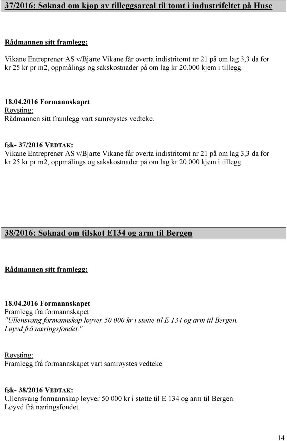 fsk- 37/2016 VEDTAK: Vikane Entreprenør AS v/bjarte Vikane får overta indistritomt nr 21 på om lag 3,3 da for kr 25 kr pr m2, oppmålings og sakskostnader på om lag kr 20.000 kjem i tillegg.