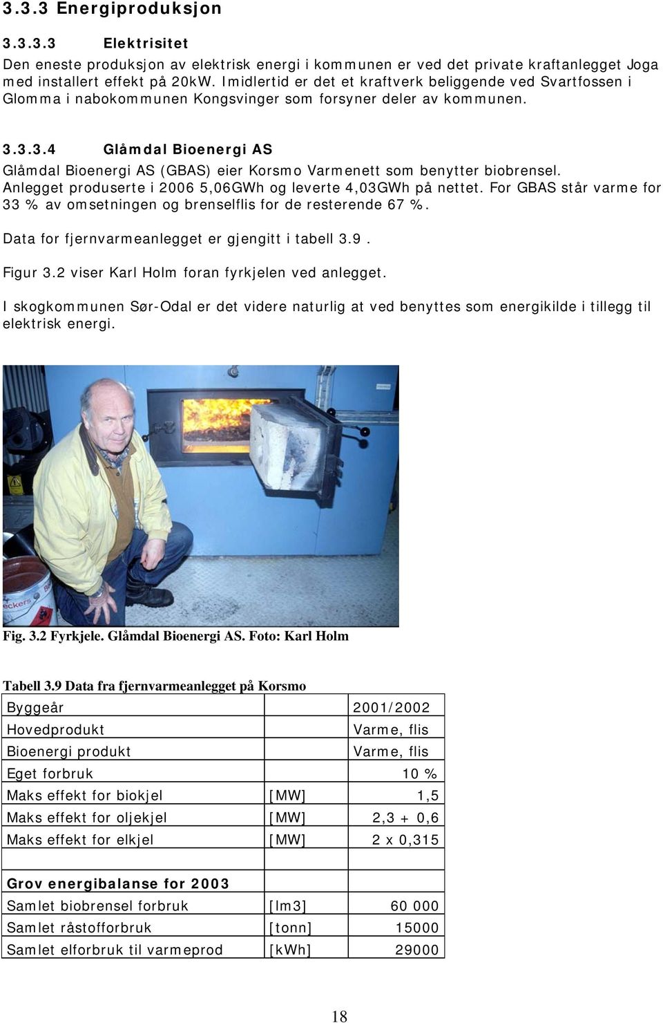 3.3.4 Glåmdal Bioenergi AS Glåmdal Bioenergi AS (GBAS) eier Korsmo Varmenett som benytter biobrensel. Anlegget produserte i 2006 5,06GWh og leverte 4,03GWh på nettet.