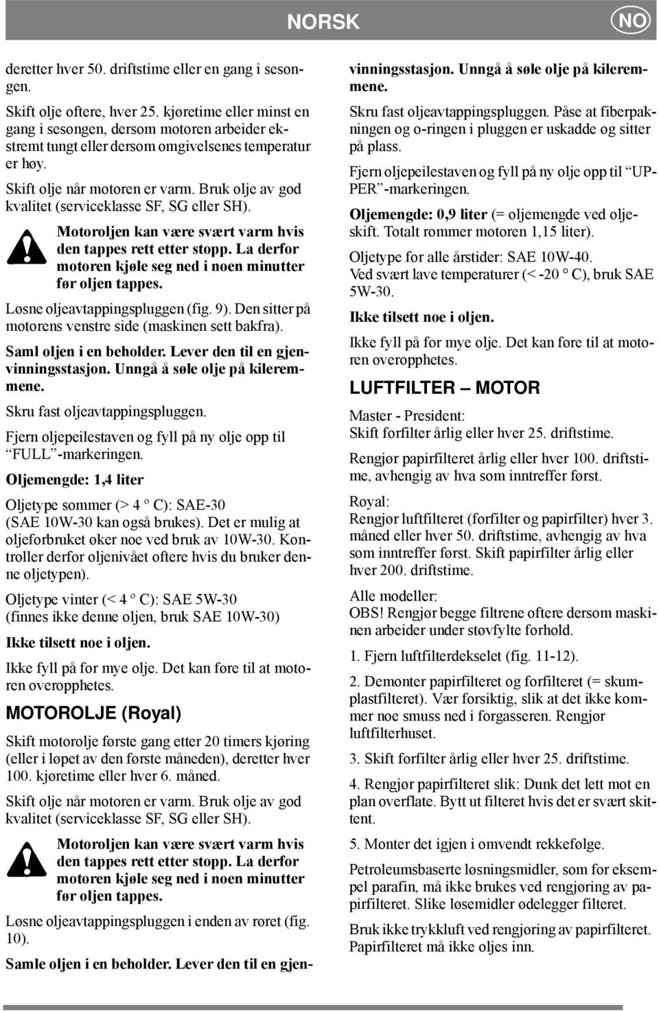 Bruk olje av god kvalitet (serviceklasse SF, SG eller SH). Motoroljen kan være svært varm hvis den tappes rett etter stopp. La derfor motoren kjøle seg ned i noen minutter før oljen tappes.