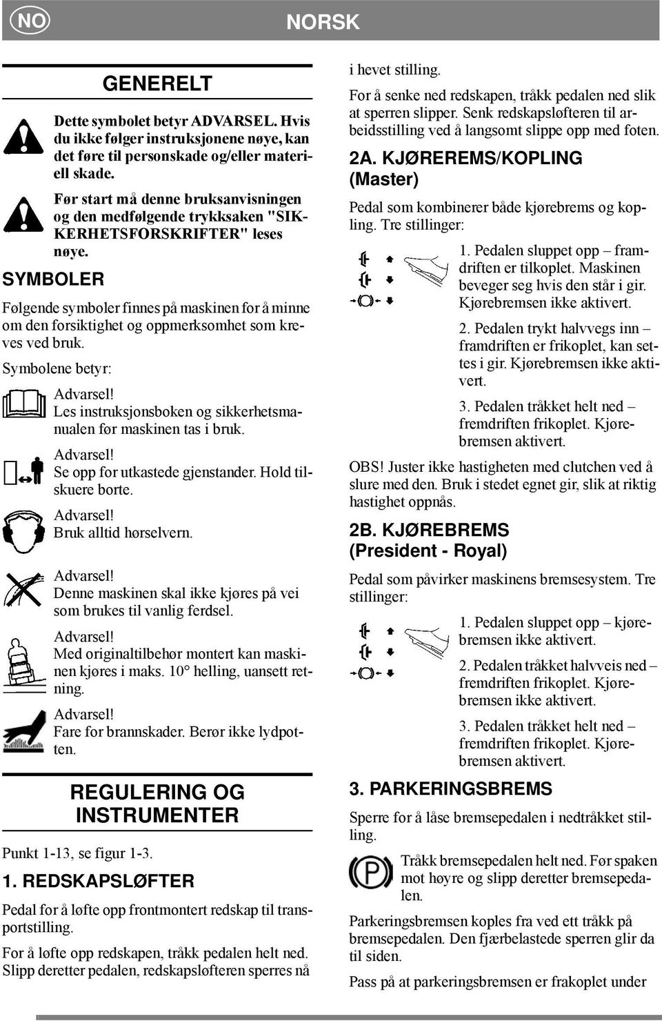 SYMBOLER Følgende symboler finnes på maskinen for å minne om den forsiktighet og oppmerksomhet som kreves ved bruk. Symbolene betyr: Advarsel!