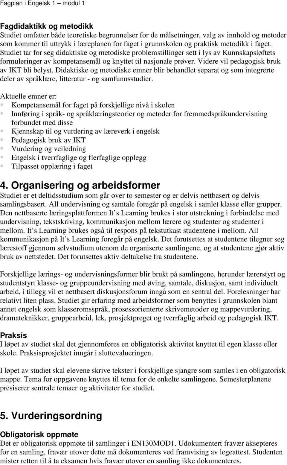 Videre vil pedagogisk bruk av IKT bli belyst. Didaktiske og metodiske emner blir behandlet separat og som integrerte deler av språklære, litteratur - og samfunnsstudier.