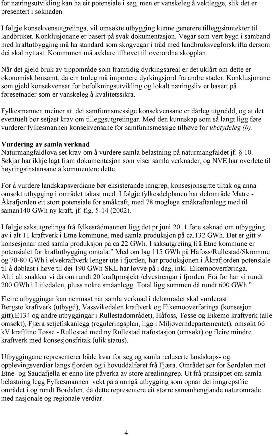 Vegar som vert bygd i samband med kraftutbygging må ha standard som skogvegar i tråd med landbruksvegforskrifta dersom dei skal nyttast. Kommunen må avklare tilhøvet til overordna skogplan.